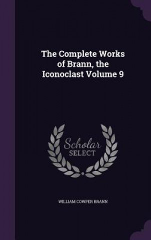 Carte Complete Works of Brann, the Iconoclast Volume 9 William Cowper Brann