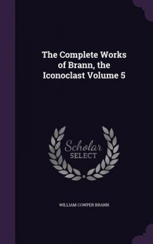 Carte Complete Works of Brann, the Iconoclast Volume 5 William Cowper Brann