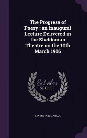 Książka Progress of Poesy; An Inaugural Lecture Delivered in the Sheldonian Theatre on the 10th March 1906 J W 1859-1945 Mackail