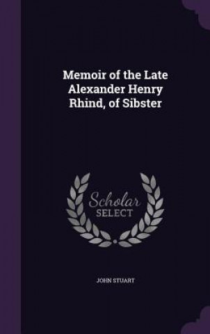 Carte Memoir of the Late Alexander Henry Rhind, of Sibster John Stuart