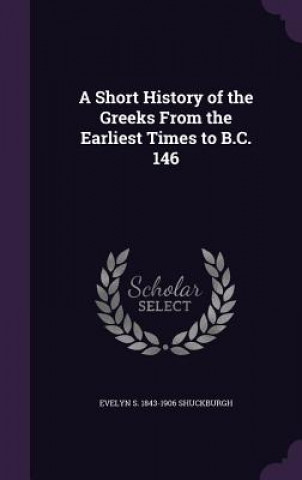 Carte Short History of the Greeks from the Earliest Times to B.C. 146 Evelyn S 1843-1906 Shuckburgh