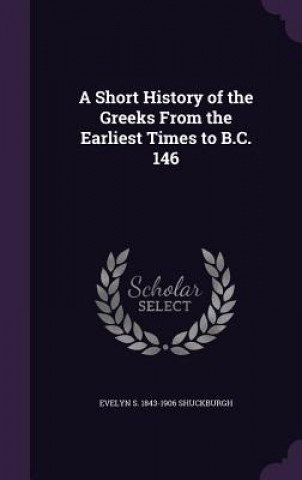 Könyv Short History of the Greeks from the Earliest Times to B.C. 146 Evelyn S 1843-1906 Shuckburgh