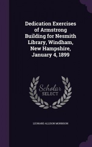 Buch Dedication Exercises of Armstrong Building for Nesmith Library, Windham, New Hampshire, January 4, 1899 Leonard Allison Morrison