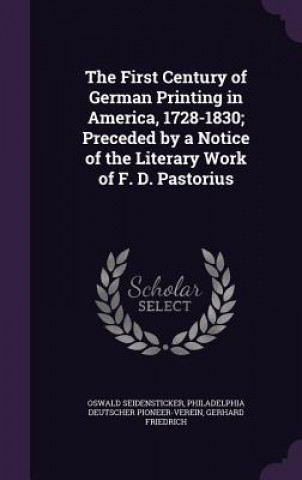 Książka First Century of German Printing in America, 1728-1830; Preceded by a Notice of the Literary Work of F. D. Pastorius Oswald Seidensticker