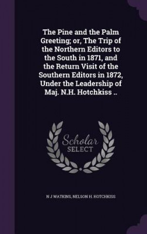 Kniha Pine and the Palm Greeting; Or, the Trip of the Northern Editors to the South in 1871, and the Return Visit of the Southern Editors in 1872, Under the N J Watkins