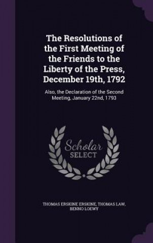 Kniha Resolutions of the First Meeting of the Friends to the Liberty of the Press, December 19th, 1792 Thomas Erskine Erskine