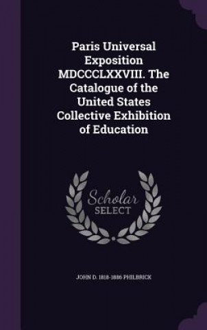 Knjiga Paris Universal Exposition MDCCCLXXVIII. the Catalogue of the United States Collective Exhibition of Education John D 1818-1886 Philbrick