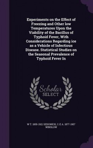 Kniha Experiments on the Effect of Freezing and Other Low Temperatures Upon the Viability of the Bacillus of Typhoid Fever, with Considerations Regarding Ic W T 1855-1921 Sedgwick