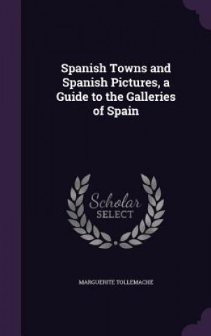 Książka Spanish Towns and Spanish Pictures, a Guide to the Galleries of Spain Marguerite Tollemache