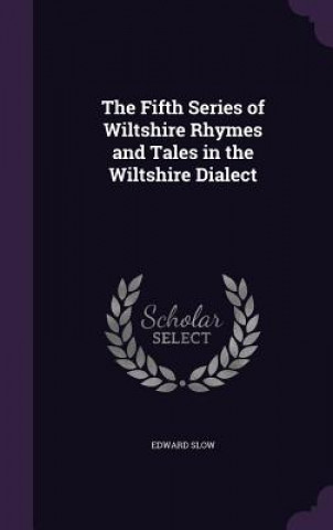 Kniha Fifth Series of Wiltshire Rhymes and Tales in the Wiltshire Dialect Edward Slow