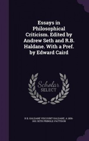 Kniha Essays in Philosophical Criticism. Edited by Andrew Seth and R.B. Haldane. with a Pref. by Edward Caird R B Haldane Viscount Haldane
