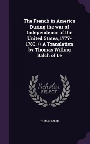 Книга French in America During the War of Independence of the United States, 1777-1783. // A Translation by Thomas Willing Balch of Le Thomas Balch