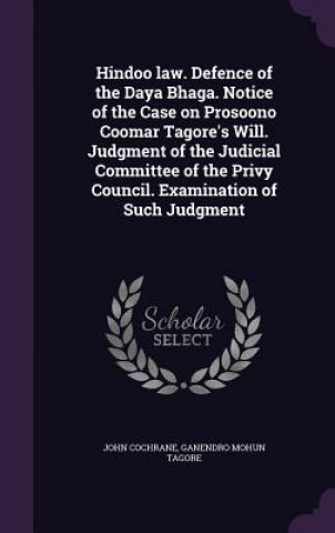 Kniha Hindoo Law. Defence of the Daya Bhaga. Notice of the Case on Prosoono Coomar Tagore's Will. Judgment of the Judicial Committee of the Privy Council. E Cochrane