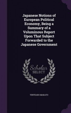 Buch Japanese Notions of European Political Economy, Being a Summary of a Voluminous Report Upon That Subject Forwarded to the Japanese Government Tentearo Makato