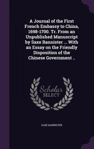 Kniha Journal of the First French Embassy to China, 1698-1700. Tr. from an Unpublished Manuscript by Saxe Bannister ... with an Essay on the Friendly Dispos Saxe Bannister