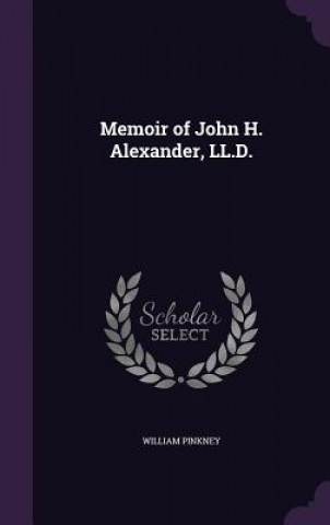 Libro Memoir of John H. Alexander, LL.D. William Pinkney