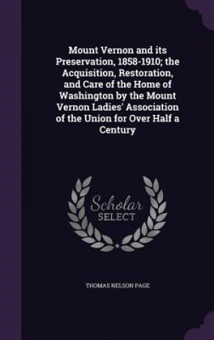 Kniha Mount Vernon and Its Preservation, 1858-1910; The Acquisition, Restoration, and Care of the Home of Washington by the Mount Vernon Ladies' Association Thomas Nelson Page