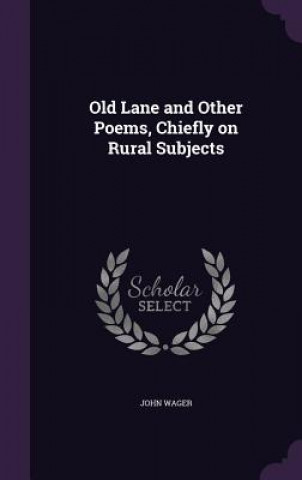 Carte Old Lane and Other Poems, Chiefly on Rural Subjects John Wager