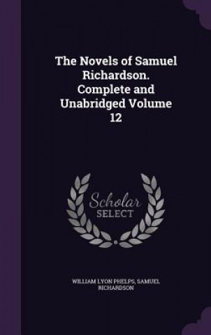 Carte Novels of Samuel Richardson. Complete and Unabridged Volume 12 William Lyon Phelps