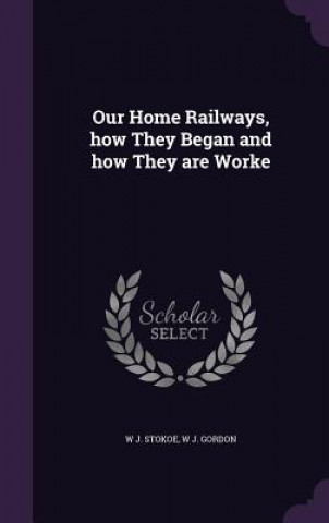 Book Our Home Railways, How They Began and How They Are Worke W J Stokoe