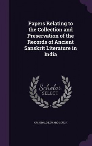 Carte Papers Relating to the Collection and Preservation of the Records of Ancient Sanskrit Literature in India Archibald Edward Gough