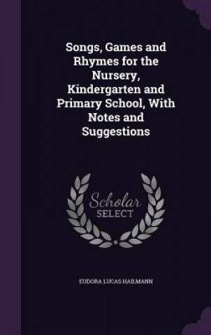 Kniha Songs, Games and Rhymes for the Nursery, Kindergarten and Primary School, with Notes and Suggestions Eudora Lucas Hailmann