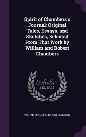 Kniha Spirit of Chambers's Journal; Original Tales, Essays, and Sketches, Selected from That Work by William and Robert Chambers William Chambers