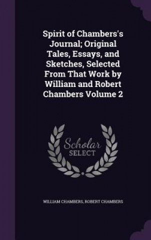 Carte Spirit of Chambers's Journal; Original Tales, Essays, and Sketches, Selected from That Work by William and Robert Chambers Volume 2 William Chambers