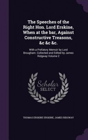 Kniha Speeches of the Right Hon. Lord Erskine, When at the Bar, Against Constructive Treasons, &C &C &C. Thomas Erskine Erskine