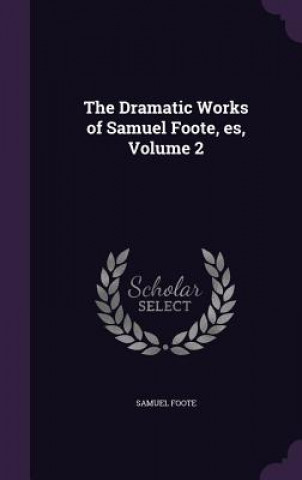 Книга Dramatic Works of Samuel Foote, Es, Volume 2 Samuel Foote