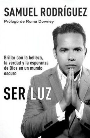 Könyv Ser Luz / Be Light: Brillar Con La Belleza, La Verdad Y La Esperanza de Dios En Un Mundo Oscuro Samuel Rodriguez