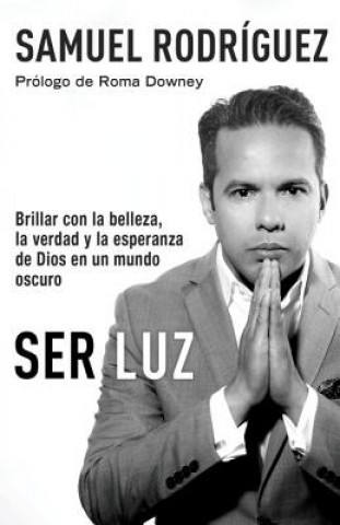 Knjiga Ser Luz / Be Light: Brillar Con La Belleza, La Verdad Y La Esperanza de Dios En Un Mundo Oscuro Samuel Rodriguez