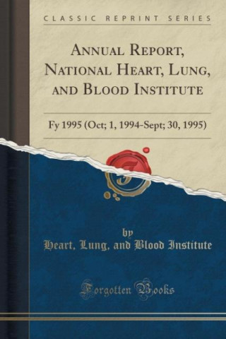 Könyv Annual Report, National Heart, Lung, and Blood Institute Heart Lung and Blood Institute