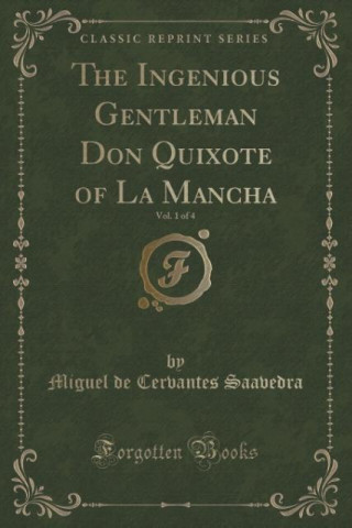 Könyv The Ingenious Gentleman Don Quixote of La Mancha, Vol. 1 of 4 (Classic Reprint) Miguel de Cervantes Saavedra