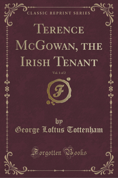 Carte Terence McGowan, the Irish Tenant, Vol. 1 of 2 (Classic Reprint) George Loftus Tottenham