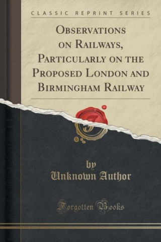 Книга Observations on Railways, Particularly on the Proposed London and Birmingham Railway (Classic Reprint) Unknown Author