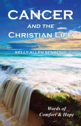 Kniha Cancer and the Christian Life Kelly Allen Sensenig