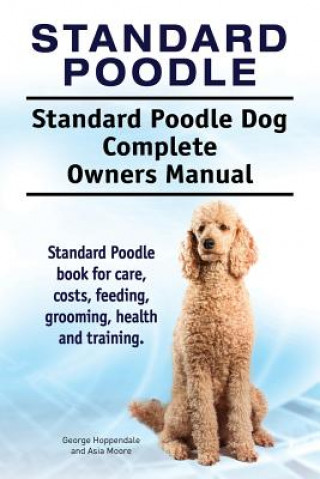 Book Standard Poodle. Standard Poodle Dog Complete Owners Manual. Standard Poodle book for care, costs, feeding, grooming, health and training. George Hoppendale