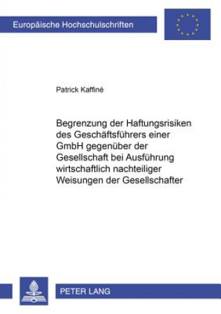 Buch Begrenzung Der Haftungsrisiken Des Geschaeftsfuehrers Einer Gmbh Gegenueber Der Gesellschaft Bei Ausfuehrung Wirtschaftlich Nachteiliger Weisungen Der Patrick Kaffiné