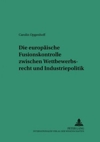 Kniha Europaeische Fusionskontrolle Zwischen Wettbewerbsrecht Und Industriepolitik Carolin Opgenhoff