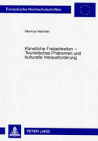 Kniha Kuenstliche Freizeitwelten - Touristisches Phaenomen und kulturelle Herausforderung Markus Wachter