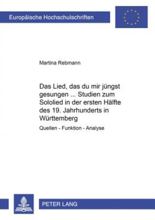 Kniha Â«Das Lied, das du mir juengst gesungen...Â»- Studien zum Sololied in der ersten Haelfte des 19. Jahrhunderts in Wuerttemberg Martina Rebmann