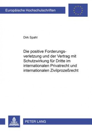 Kniha Positive Forderungsverletzung Und Der Vertrag Mit Schutzwirkung Fuer Dritte Im Internationalen Privatrecht Und Internationalen Zivilprozessrecht Dirk Spahl