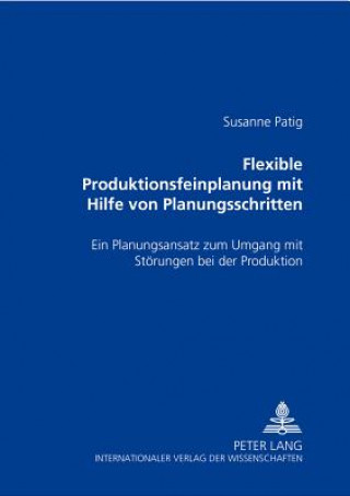 Knjiga Flexible Produktionsfeinplanung mit Hilfe von Planungsschritten Susanne Patig