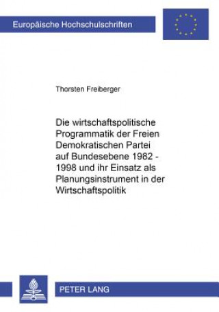 Kniha Wirtschaftspolitische Programmatik Der Freien Demokratischen Partei Auf Bundesebene 1982-1998 Und Ihr Einsatz ALS Planungsinstrument in Der Wirtschaft Thorsten Freiberger