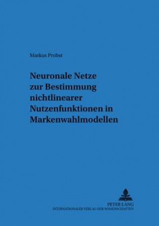 Книга Neuronale Netze Zur Bestimmung Nichtlinearer Nutzenfunktionen in Markenwahlmodellen Markus Probst