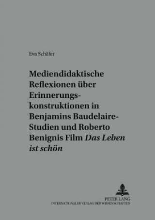 Книга Mediendidaktische Reflexionen ueber Erinnerungskonstruktionen in Walter Benjamins Baudelaire-Studien und Roberto Benignis Film Â«Das Leben ist schoenÂ Eva Schäfer