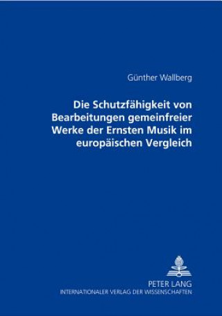 Kniha Die Schutzfaehigkeit von Bearbeitungen gemeinfreier Werke der Ernsten Musik im europaeischen Vergleich Günther Wallberg