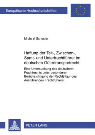 Kniha Haftung Der Teil-, Zwischen-, Samt- Und Unterfrachtfuehrer Im Deutschen Guetertransportrecht Michael Schuster