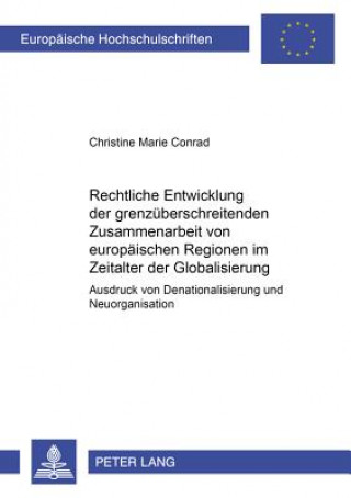 Kniha Rechtliche Entwicklung Der Grenzueberschreitenden Zusammenarbeit Von Europaeischen Regionen Im Zeitalter Der Globalisierung Christine Marie Conrad